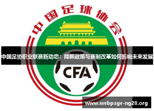 中国足协职业联赛新动态:降薪政策与赛制改革如何影响未来发展 中国足协职业联赛新动态:降薪政策与赛制改革如何影响未来发展