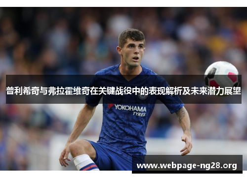 普利希奇与弗拉霍维奇在关键战役中的表现解析及未来潜力展望