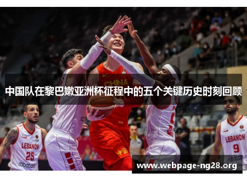 中国队在黎巴嫩亚洲杯征程中的五个关键历史时刻回顾