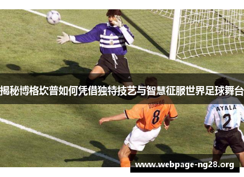 揭秘博格坎普如何凭借独特技艺与智慧征服世界足球舞台