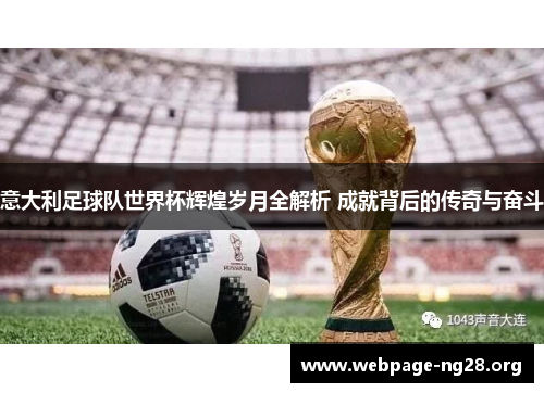 意大利足球队世界杯辉煌岁月全解析 成就背后的传奇与奋斗 意大利足球队世界杯辉煌岁月全解析 成就背后的传奇与奋斗