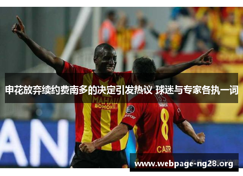 申花放弃续约费南多的决定引发热议 球迷与专家各执一词 申花放弃续约费南多的决定引发热议 球迷与专家各执一词
