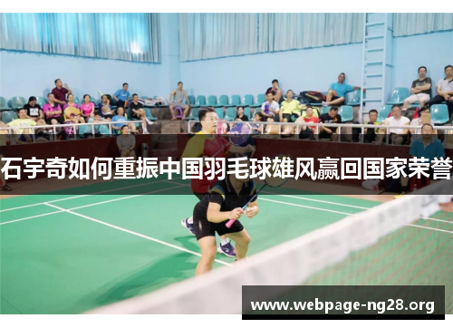 石宇奇如何重振中国羽毛球雄风赢回国家荣誉
