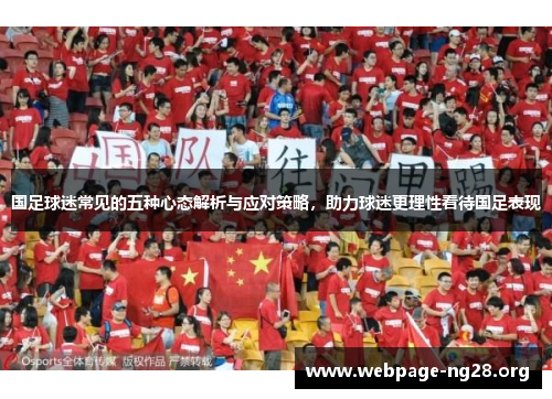 国足球迷常见的五种心态解析与应对策略,助力球迷更理性看待国足表现 国足球迷常见的五种心态解析与应对策略,助力球迷更理性看待国足表现