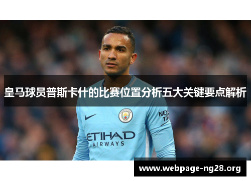 皇马球员普斯卡什的比赛位置分析五大关键要点解析