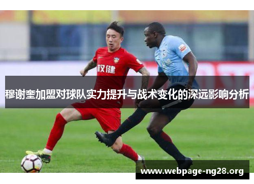 穆谢奎加盟对球队实力提升与战术变化的深远影响分析