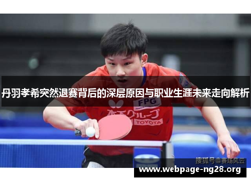 丹羽孝希突然退赛背后的深层原因与职业生涯未来走向解析