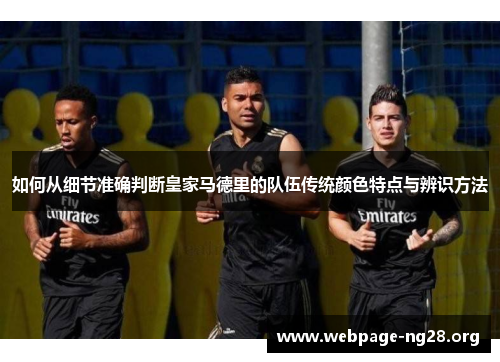 如何从细节准确判断皇家马德里的队伍传统颜色特点与辨识方法