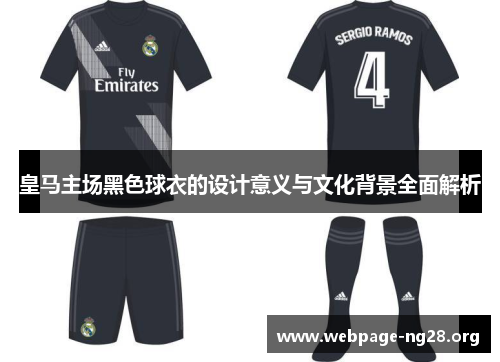 皇马主场黑色球衣的设计意义与文化背景全面解析