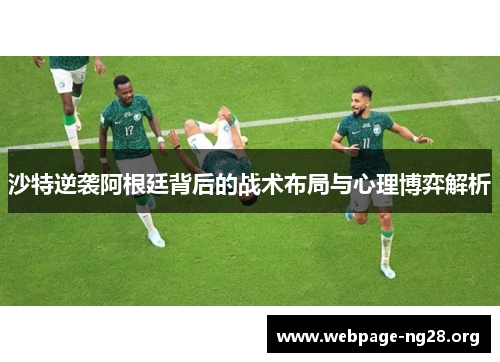 沙特逆袭阿根廷背后的战术布局与心理博弈解析 沙特逆袭阿根廷背后的战术布局与心理博弈解析