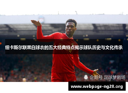 纽卡斯尔联黑白球衣的五大经典特点揭示球队历史与文化传承 纽卡斯尔联黑白球衣的五大经典特点揭示球队历史与文化传承