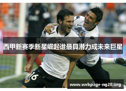西甲新赛季新星崛起谁最具潜力成未来巨星