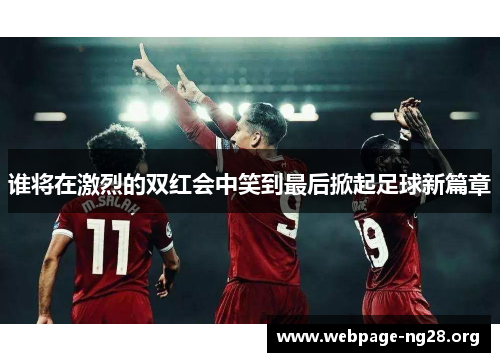 谁将在激烈的双红会中笑到最后掀起足球新篇章 谁将在激烈的双红会中笑到最后掀起足球新篇章