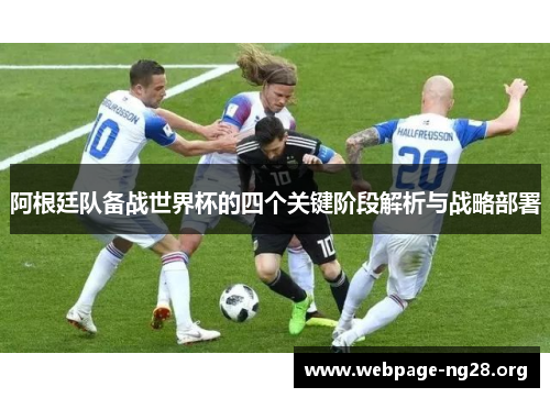 阿根廷队备战世界杯的四个关键阶段解析与战略部署
