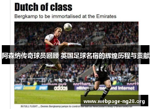 阿森纳传奇球员回顾 英国足球名宿的辉煌历程与贡献