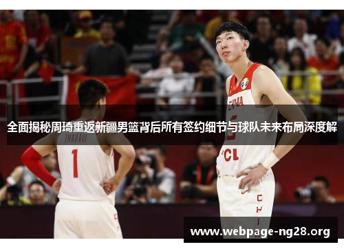全面揭秘周琦重返新疆男篮背后所有签约细节与球队未来布局深度解