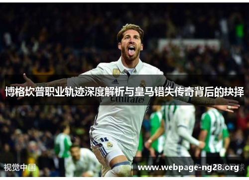 博格坎普职业轨迹深度解析与皇马错失传奇背后的抉择